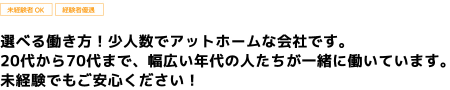 未経験者OK・経験者優遇！選べる働き方！少人数でアットホームな会社です。20代から70代まで、幅広い年代の人たちが一緒に働いています。未経験でもご安心ください！